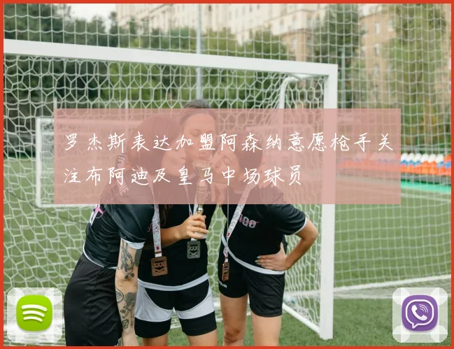 罗杰斯表达加盟阿森纳意愿枪手关注布阿迪及皇马中场球员