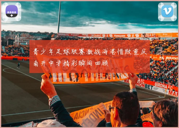 青少年足球联赛激战海港惜败重庆南开中学精彩瞬间回顾