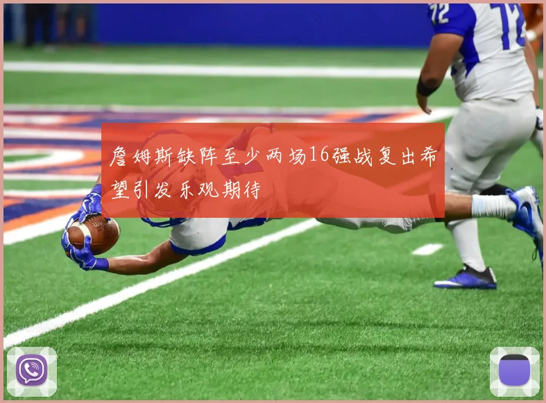 詹姆斯缺阵至少两场16强战复出希望引发乐观期待