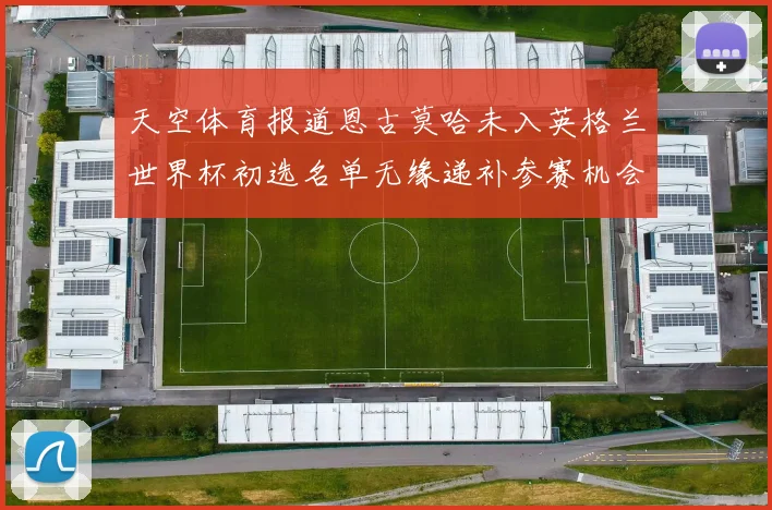 天空体育报道恩古莫哈未入英格兰世界杯初选名单无缘递补参赛机会