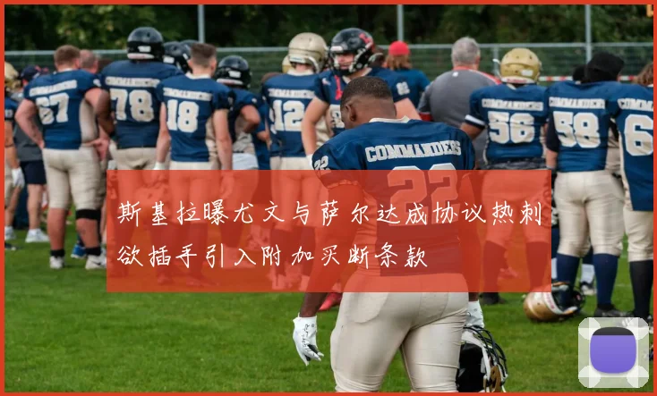 斯基拉曝尤文与萨尔达成协议热刺欲插手引入附加买断条款